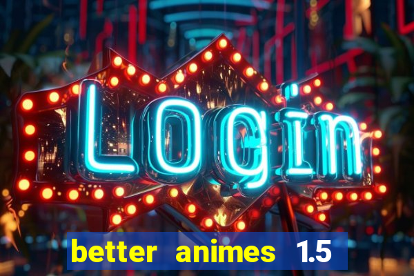 better animes 1.5 apk download